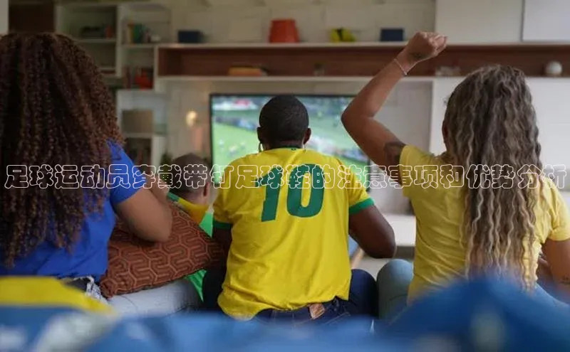 人人体育百度手机卫士足球运动员穿戴带钉足球鞋的注意事项和优势分析