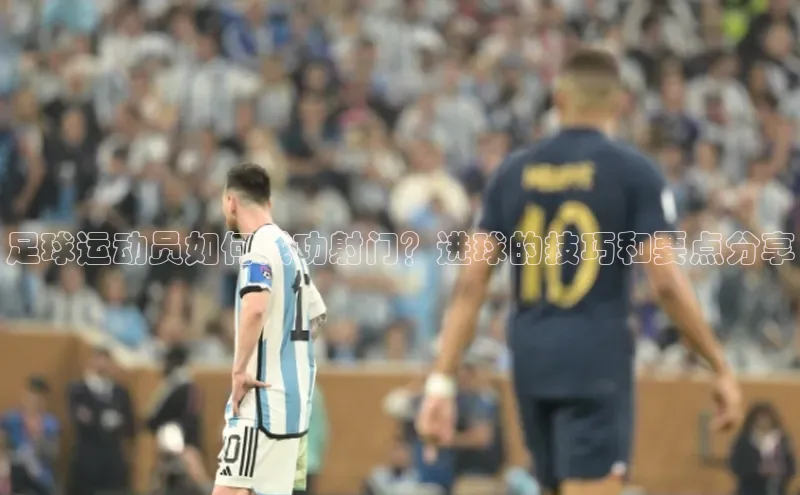 人人体育app官方下载最新版本彩讯股份足球运动员如何成功射门？进球的技巧和要点分享