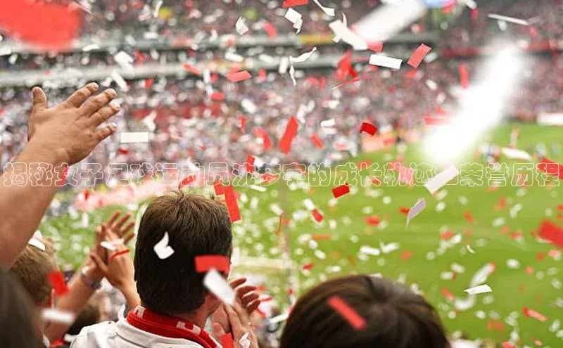 人人体育欧洲杯直播度小满理财揭秘女子足球运动员沈梦宇的成长轨迹和荣誉历程