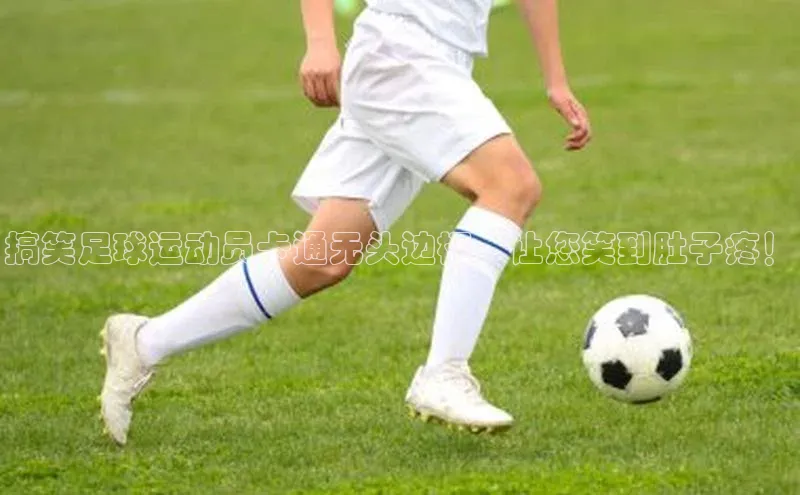 人人体育欧洲杯直播度小满理财搞笑足球运动员卡通无头边框，让您笑到肚子疼！