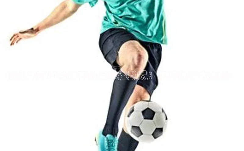 人人体育正版app下载如流揭秘身穿24号球衣的足球运动员：内幕故事大揭秘！