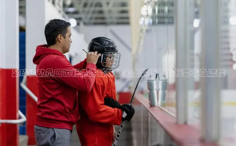 人人体育nba小度商城足球运动员回国籍条件最新 | 全面解析回国籍要求及流程