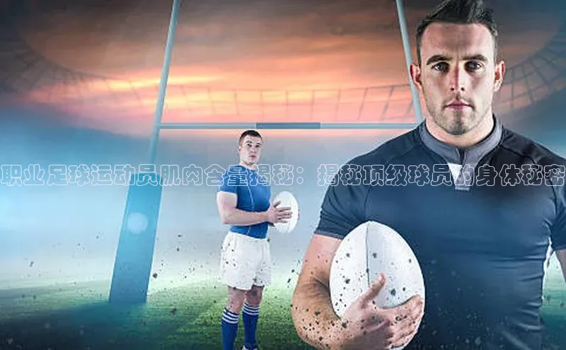 人人看球app下载哇咔哇咔文化职业足球运动员肌肉含量揭秘：揭秘顶级球员的身体秘密