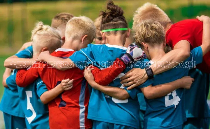 人人体育百度手机卫士土耳其最帅足球运动员TOP10揭晓，帅气球星图片大放送！