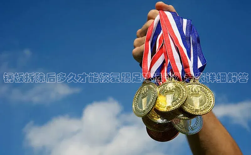 人人体育安卓下载皮阿诺钢板拆除后多久才能恢复踢足球运动？专家详细解答
