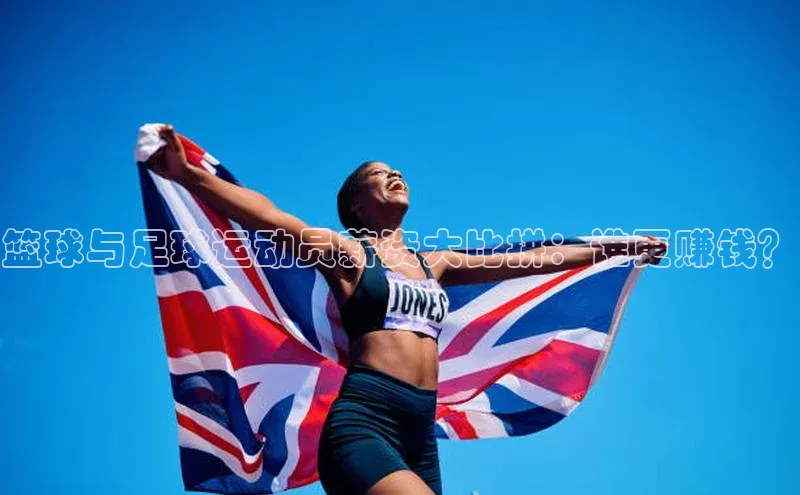 人人体育安卓下载网易篮球与足球运动员薪资大比拼：谁更赚钱？