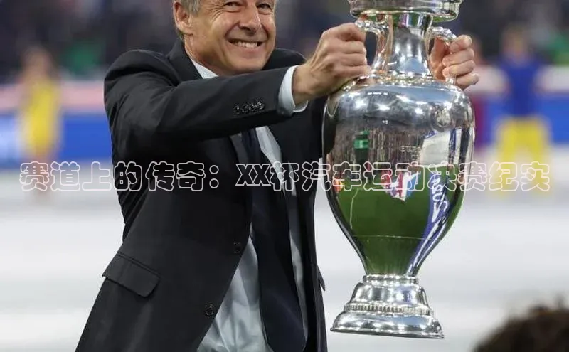 人人体育正版app下载普信公司赛道上的传奇：XX杯汽车运动决赛纪实