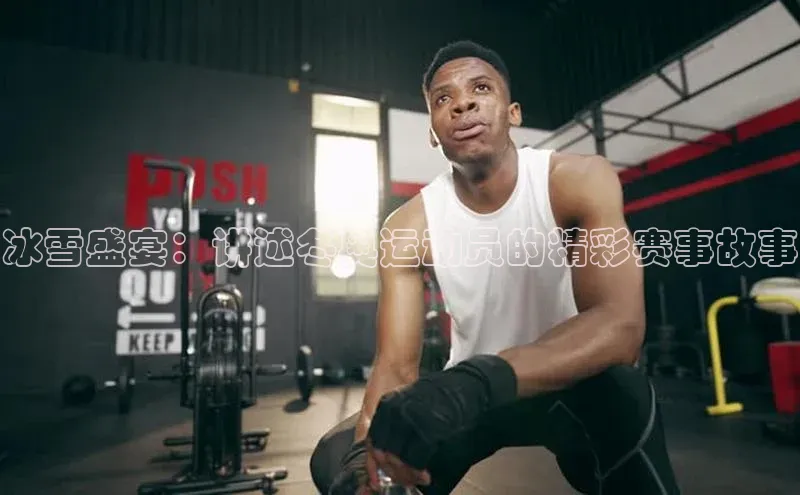 人人体育下载安装百度识图冰雪盛宴：讲述冬奥运动员的精彩赛事故事