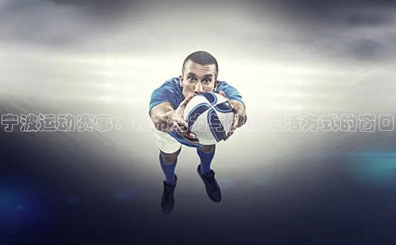 人人体育app官方下载最新版本诸葛科技宁波运动赛事：城市活力与健康生活方式的窗口