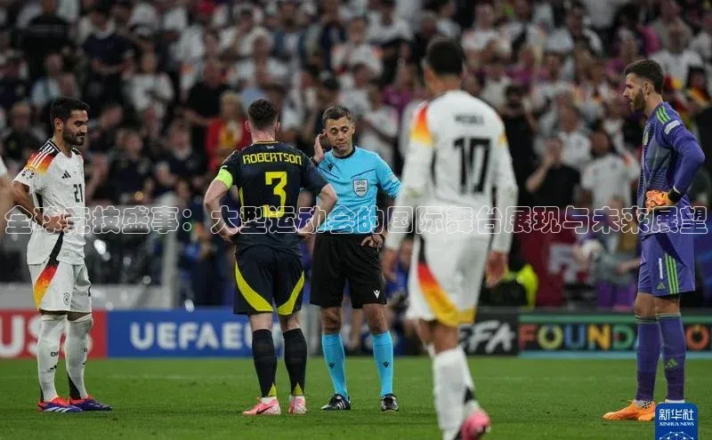 人人体育app直播下载阿里尔公司全球竞技盛事：大型运动会的国际舞台展现与未来展望