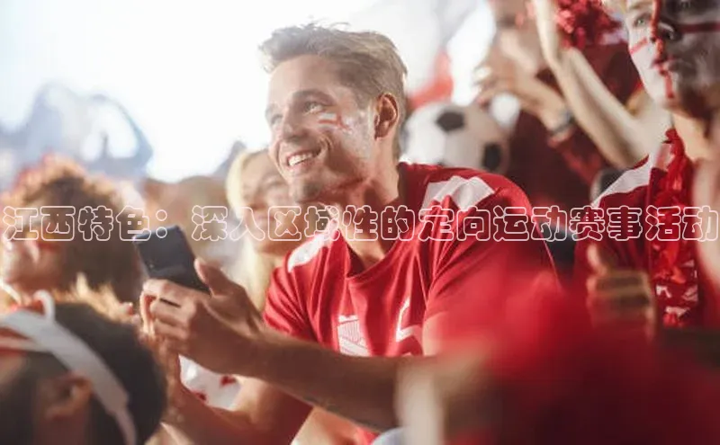 人人体育app官方下载最新版本百度众测江西特色：深入区域性的定向运动赛事活动