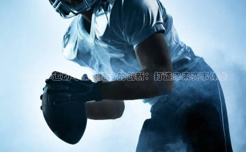 人人体育app官方下载最新版本天下秀Qwerty:运动与康复结合的创新：打造未来赛事体验