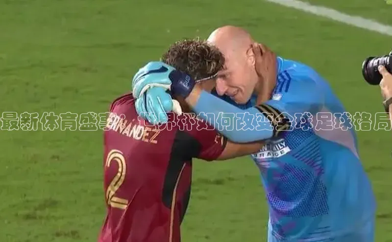 人人体育nba光魔科技最新体育盛事：世界杯如何改变全球足球格局