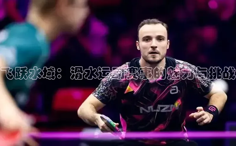 人人体育正版app下载如流飞跃水域：滑水运动赛事的魅力与挑战