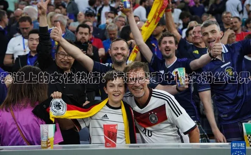 人人体育nba光魔科技赛道上的女性热情：运动赛事中的女粉丝世界