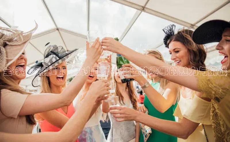 全球竞赛巅峰：探讨国际机车运动赛事的魅力与挑战