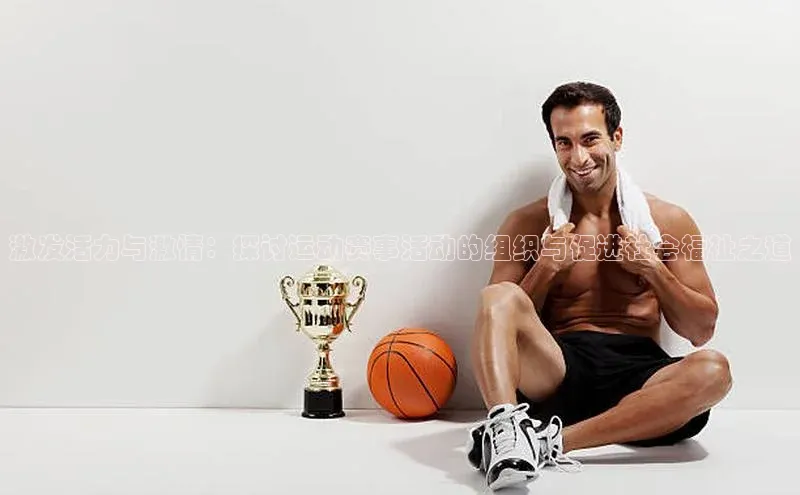 激发活力与激情：探讨运动赛事活动的组织与促进社会福祉之道