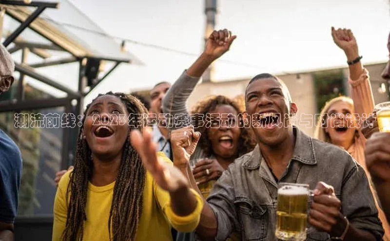 潮流前线：2023年运动赛事活动的新风尚与时尚设计