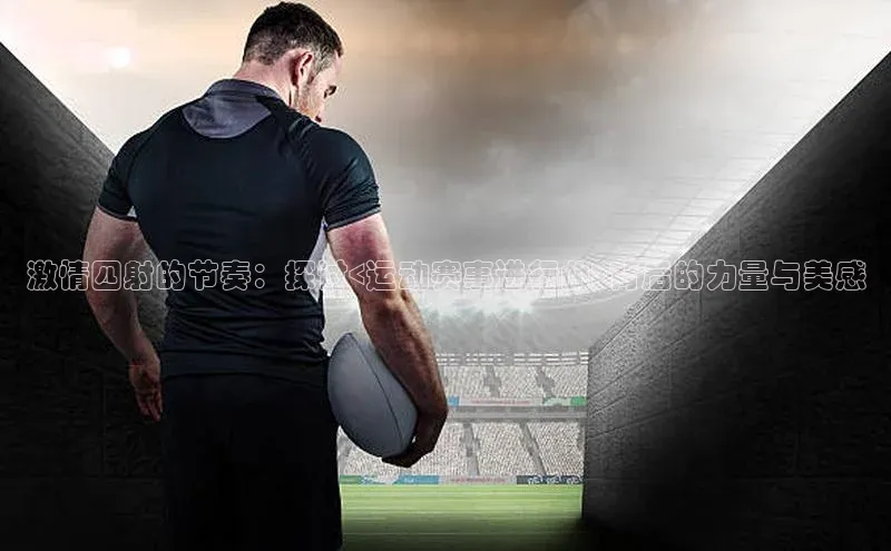 激情四射的节奏：探讨<运动赛事进行曲>背后的力量与美感