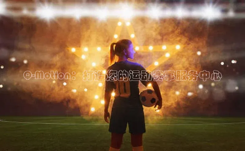 Q-Motion：打造您的运动赛事服务中心