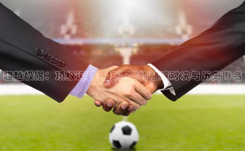 超越极限：顶级运动竞技赛事的巅峰对决与历史排名