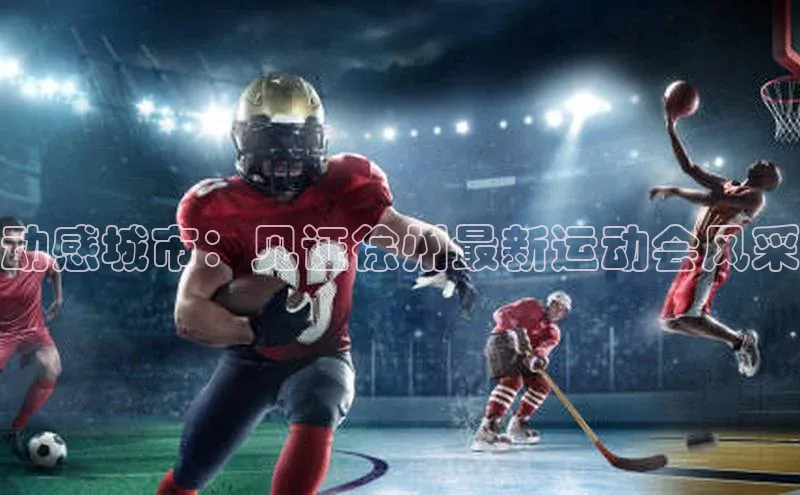 动感城市：见证徐州最新运动会风采