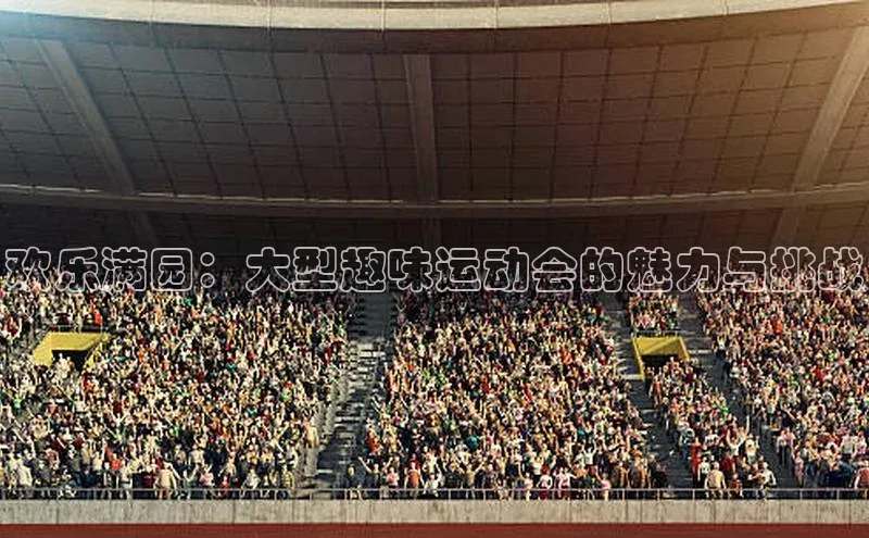 欢乐满园：大型趣味运动会的魅力与挑战