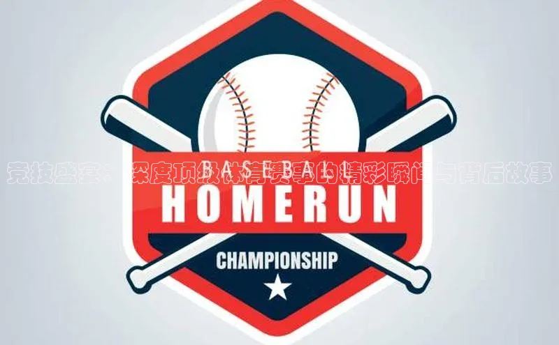 竞技盛宴：深度顶级体育赛事的精彩瞬间与背后故事