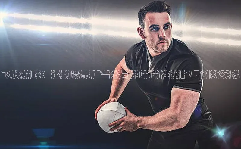 飞跃巅峰：运动赛事广告公司的革命性策略与创新实践