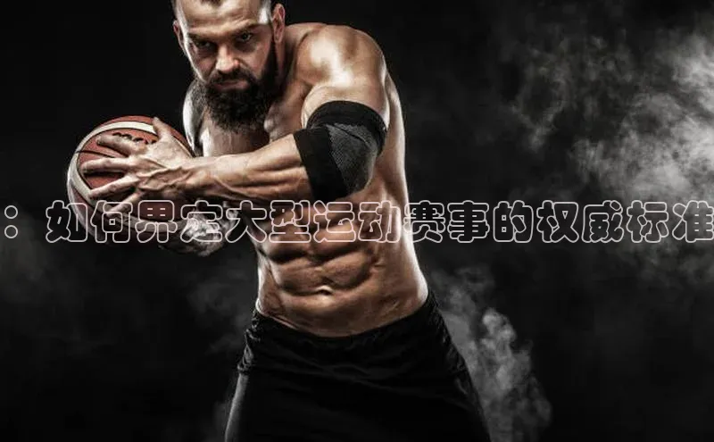 ：如何界定大型运动赛事的权威标准