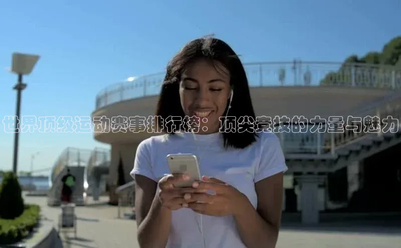 世界顶级运动赛事排行榜：顶尖竞技的力量与魅力