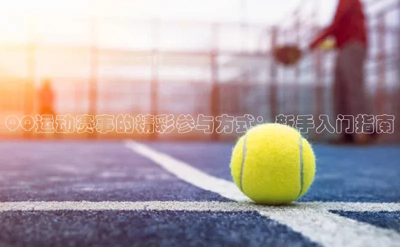 QQ运动赛事的精彩参与方式：新手入门指南