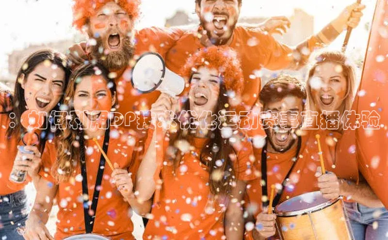 ：如何利用DP技术优化运动赛事直播体验