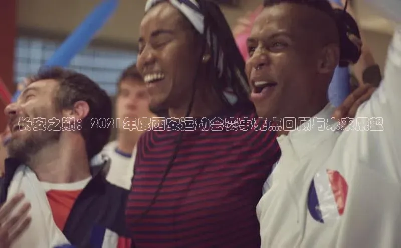长安之巅：2021年度西安运动会赛事亮点回顾与未来展望