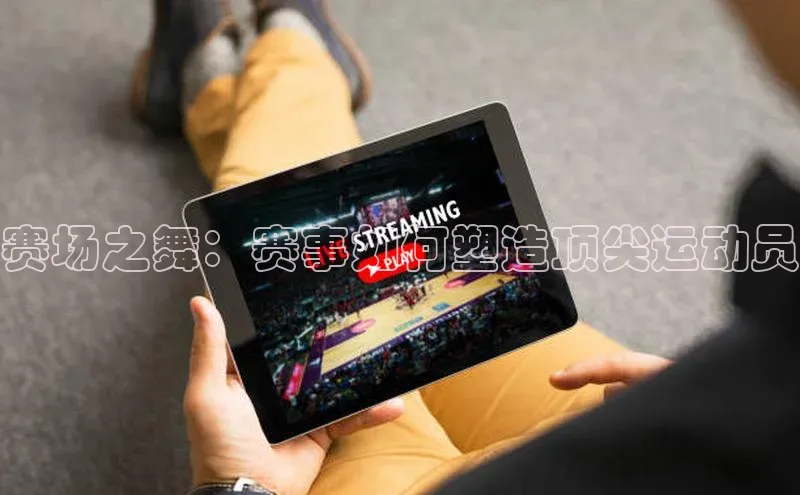 赛场之舞：赛事如何塑造顶尖运动员