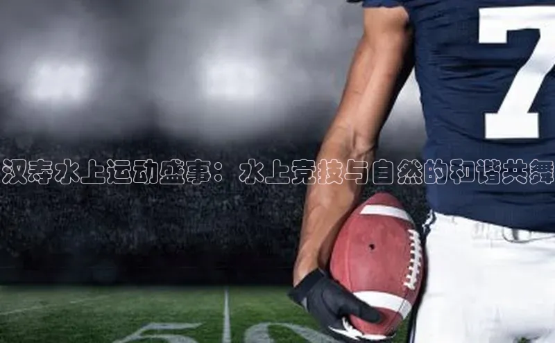 汉寿水上运动盛事：水上竞技与自然的和谐共舞