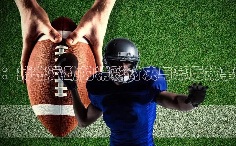 ：搏击运动的精彩对决与幕后故事