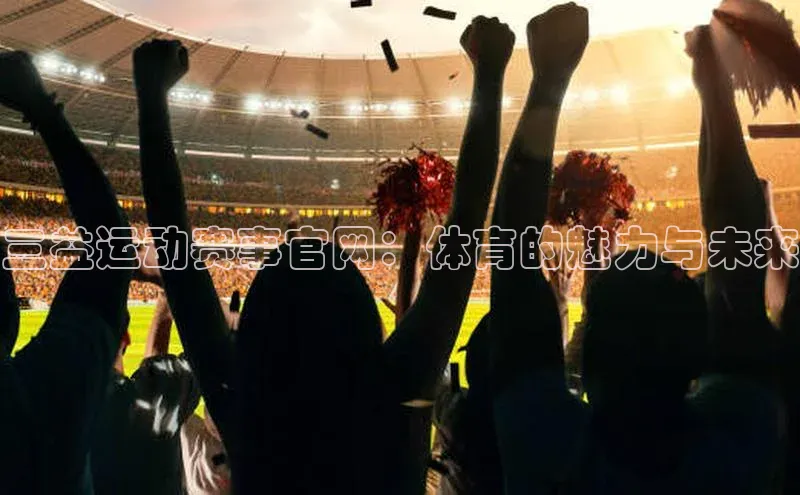 三益运动赛事官网：体育的魅力与未来