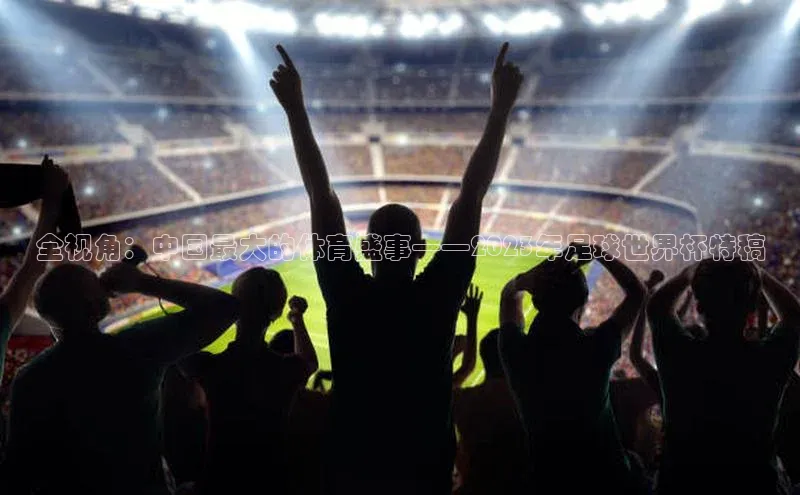 全视角：中国最大的体育盛事——2023年足球世界杯特稿