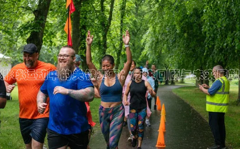 排球运动中的关键赛事：历史回顾与未来展望