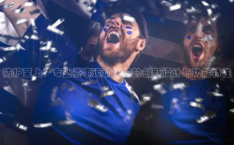 防护至上：专业赛事运动护腕的创新设计与功能特性