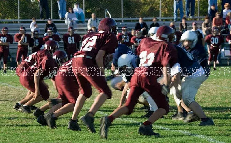 裁判视角：如何获得并维护运动赛事裁判证的实战攻略