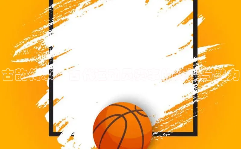 古韵传承：古代运动员赛事的辉煌与魅力