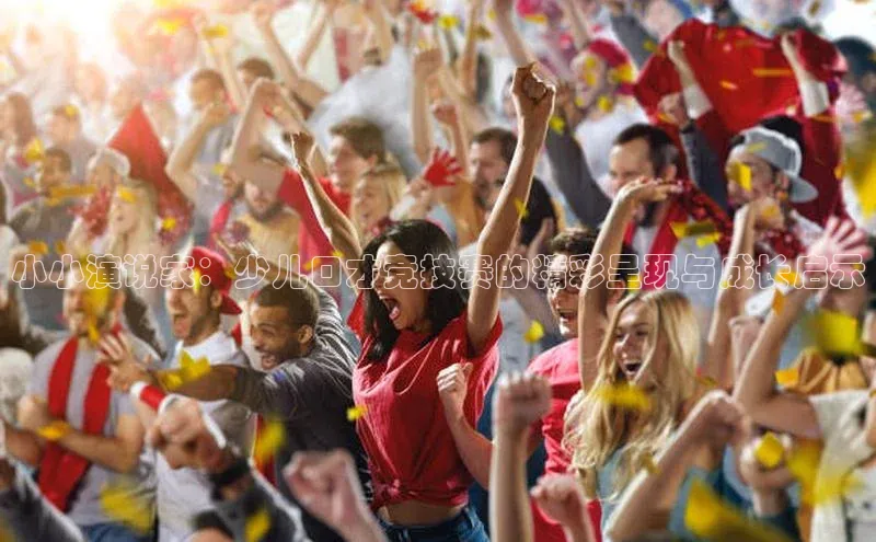 小小演说家：少儿口才竞技赛的精彩呈现与成长启示