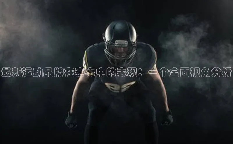 最新运动品牌在赛事中的表现：一个全面视角分析