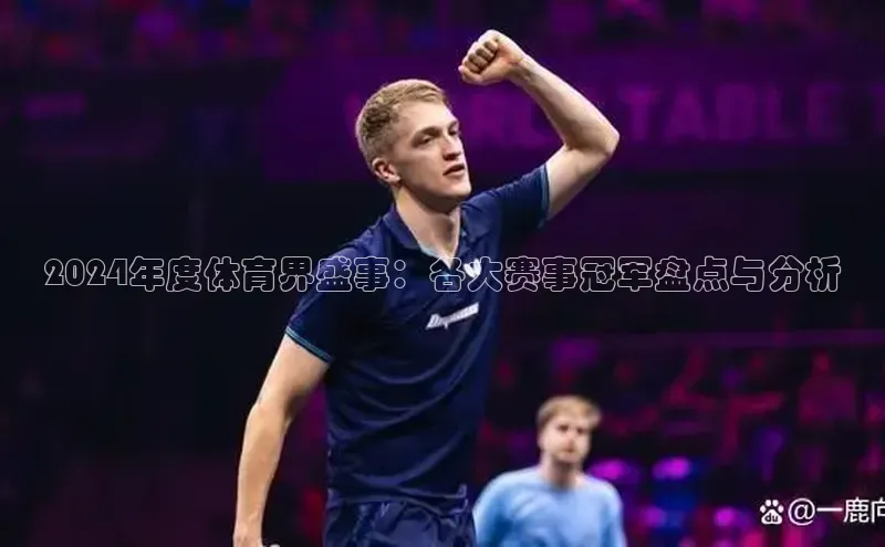 2024年度体育界盛事：各大赛事冠军盘点与分析
