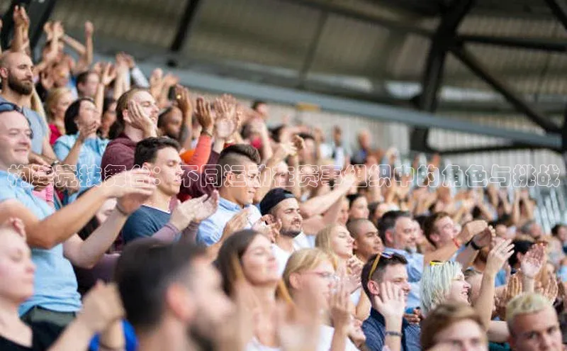 构建竞技舞台：不同运动在赛事组织中的角色与挑战