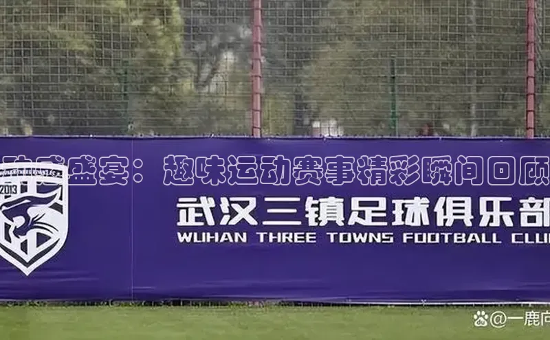 动感盛宴：趣味运动赛事精彩瞬间回顾