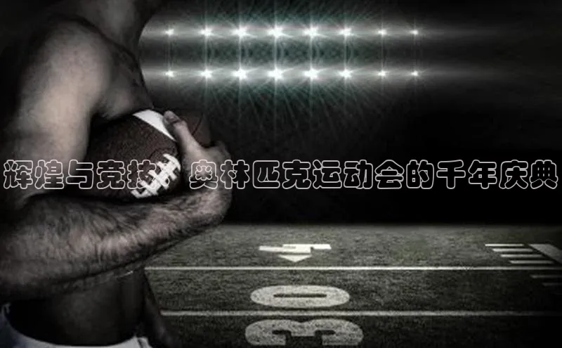 辉煌与竞技：奥林匹克运动会的千年庆典