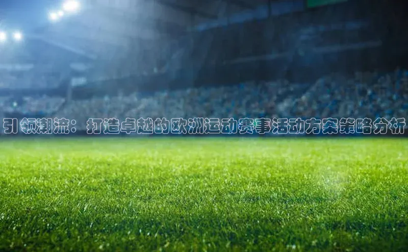 引领潮流：打造卓越的欧洲运动赛事活动方案策略分析